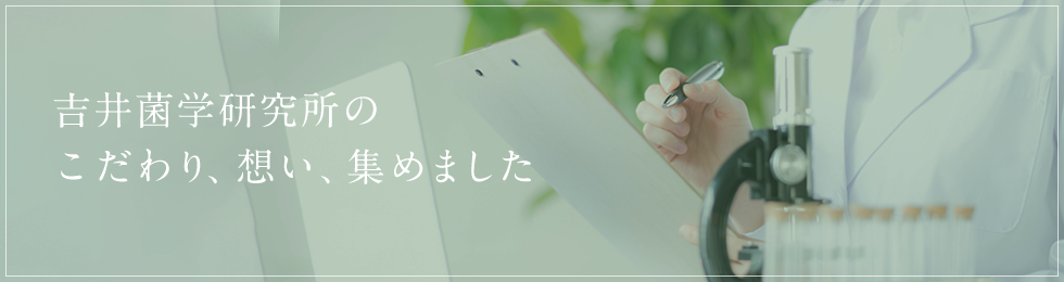 吉井菌学研究所のこだわり、想い、集めました