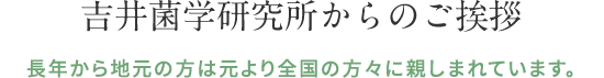 吉井菌学研究所からのご挨拶 長年から地元の方は元より全国の方々に親しまれています。